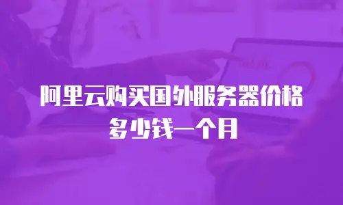 阿里云购买国外服务器价格多少钱一个月