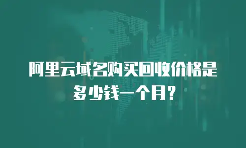 阿里云域名购买回收价格是多少钱一个月？