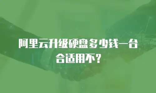 阿里云升级硬盘多少钱一台合适用不？