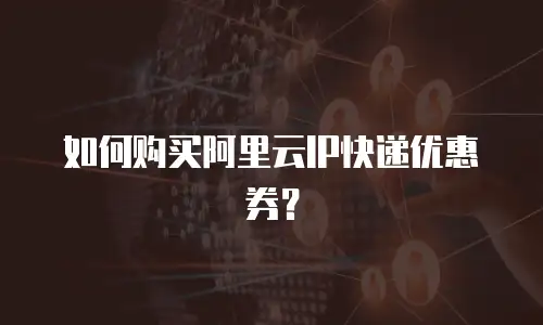 如何购买阿里云IP快递优惠券？