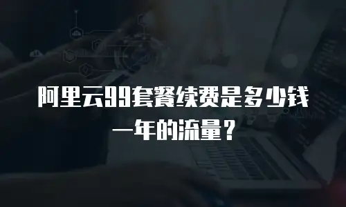 阿里云99套餐续费是多少钱一年的流量？