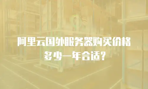 阿里云国外服务器购买价格多少一年合适？