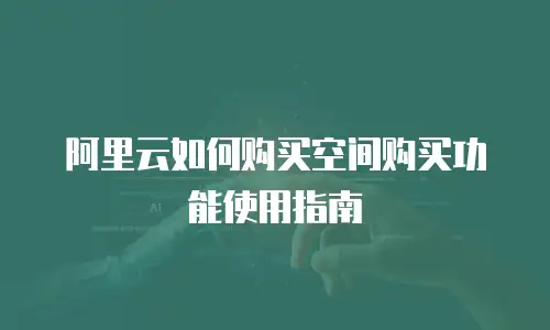 阿里云如何购买空间购买功能使用指南