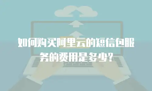 如何购买阿里云的短信包服务的费用是多少？