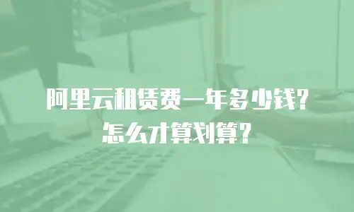 阿里云租赁费一年多少钱？怎么才算划算？