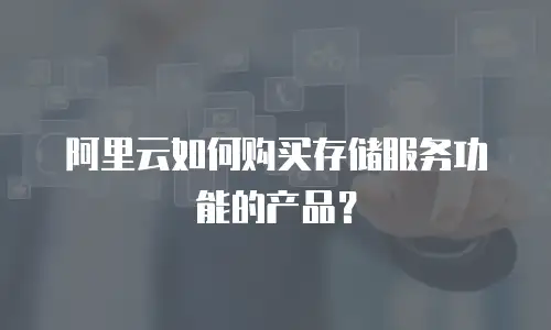 阿里云如何购买存储服务功能的产品？