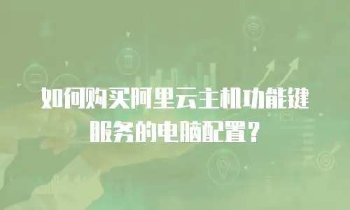 如何购买阿里云主机功能键服务的电脑配置？