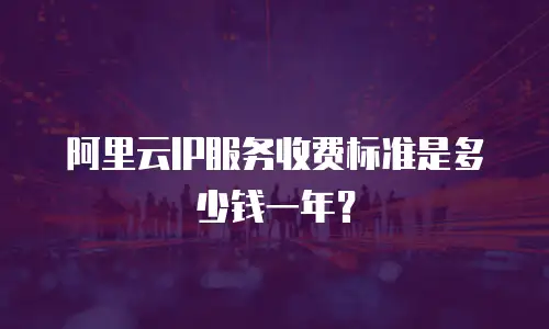 阿里云IP服务收费标准是多少钱一年？