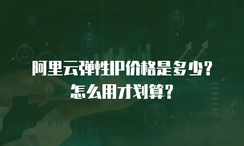 阿里云弹性IP价格是多少？怎么用才划算？