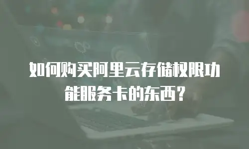 如何购买阿里云存储权限功能服务卡的东西？