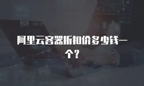 阿里云容器折扣价多少钱一个？