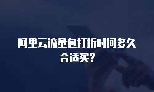 阿里云流量包打折时间多久合适买？
