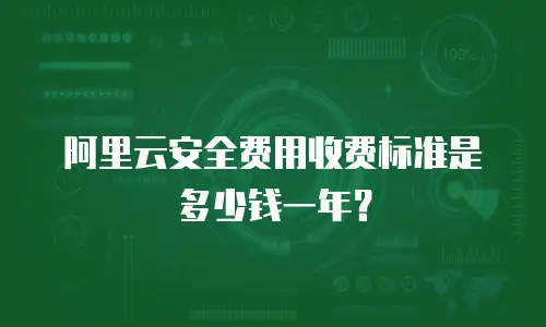阿里云安全费用收费标准是多少钱一年？