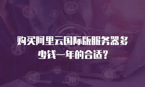 购买阿里云国际版服务器多少钱一年的合适？