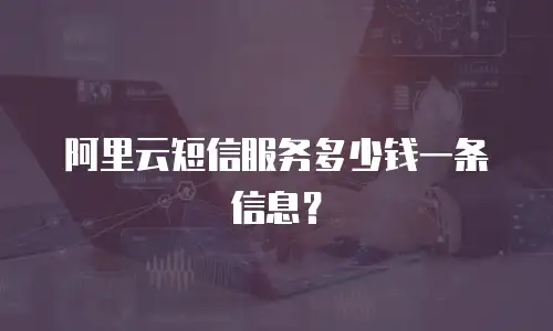 阿里云短信服务多少钱一条信息？