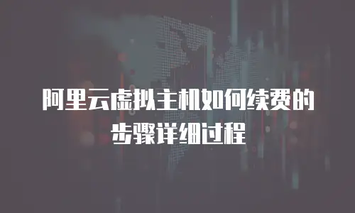 阿里云虚拟主机如何续费的步骤详细过程