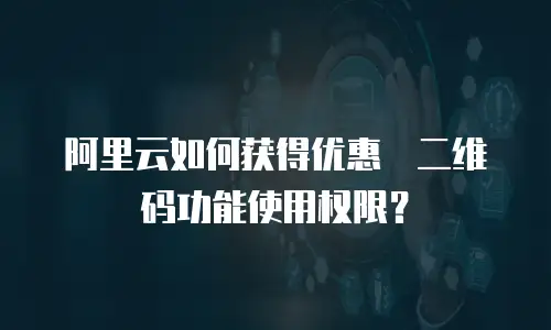 阿里云如何获得优惠劵二维码功能使用权限？