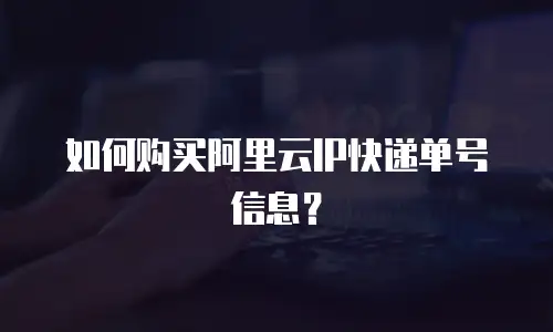 如何购买阿里云IP快递单号信息？