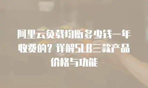 阿里云负载均衡多少钱一年收费的？详解SLB三款产品价格与功能