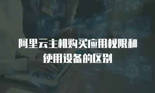 阿里云主机购买应用权限和使用设备的区别