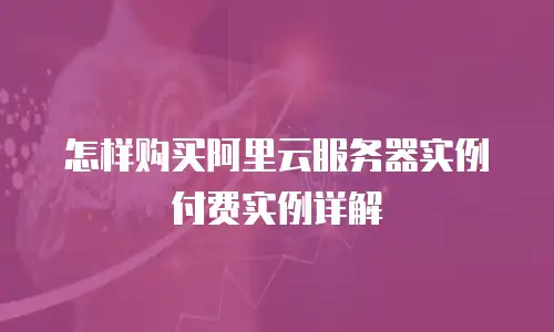 怎样购买阿里云服务器实例付费实例详解