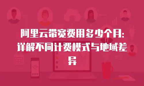 阿里云带宽费用多少个月：详解不同计费模式与地域差异