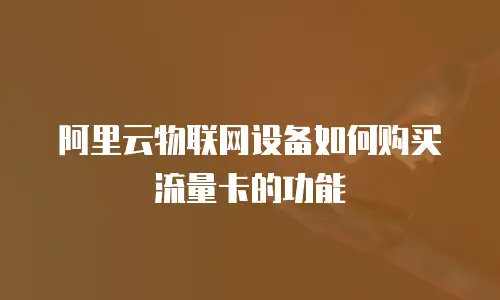 阿里云物联网设备如何购买流量卡的功能
