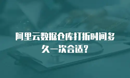 阿里云数据仓库打折时间多久一次合适？