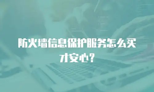 防火墙信息保护服务怎么买才安心？