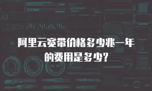 阿里云宽带价格多少兆一年的费用是多少？