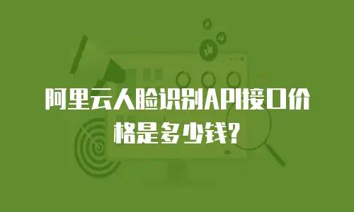 阿里云人脸识别API接口价格是多少钱？