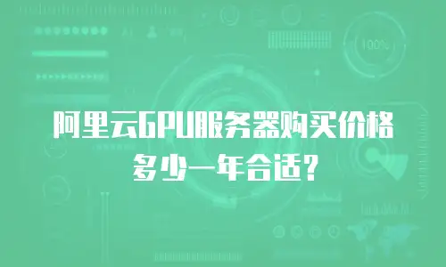 阿里云GPU服务器购买价格多少一年合适？