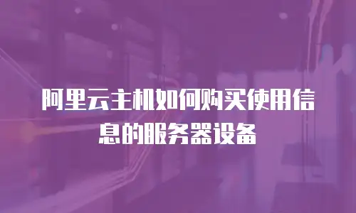 阿里云主机如何购买使用信息的服务器设备