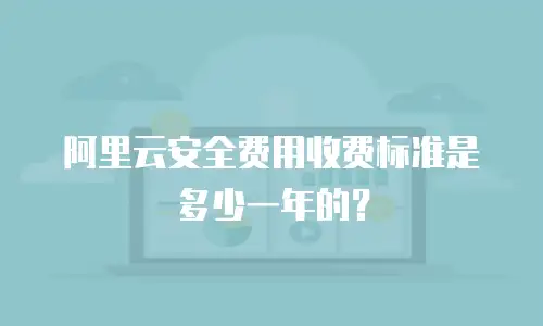 阿里云安全费用收费标准是多少一年的？
