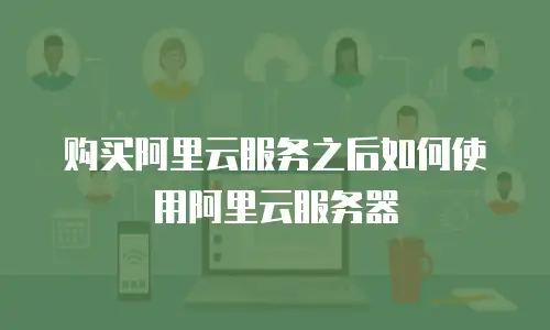 购买阿里云服务之后如何使用阿里云服务器