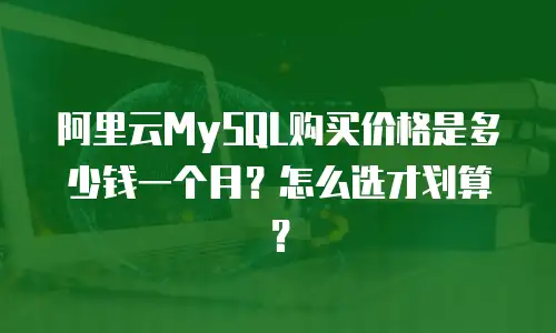 阿里云MySQL购买价格是多少钱一个月？怎么选才划算？