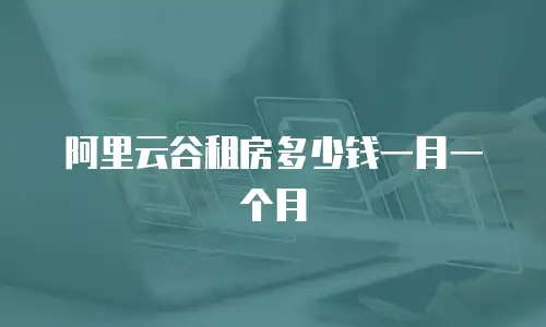 阿里云谷租房多少钱一月一个月