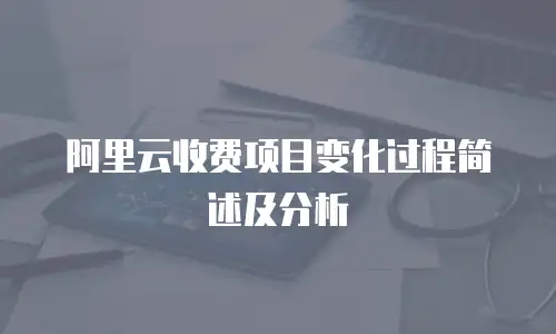 阿里云收费项目变化过程简述及分析