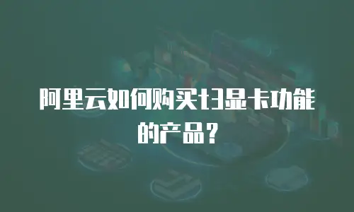 阿里云如何购买t3显卡功能的产品？