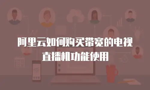 阿里云如何购买带宽的电视直播机功能使用