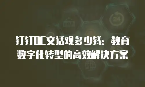 钉钉OC文话观多少钱：教育数字化转型的高效解决方案