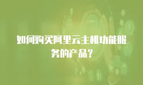 如何购买阿里云主机功能服务的产品？