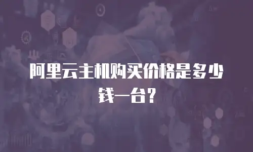 阿里云主机购买价格是多少钱一台？