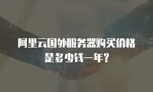 阿里云国外服务器购买价格是多少钱一年？