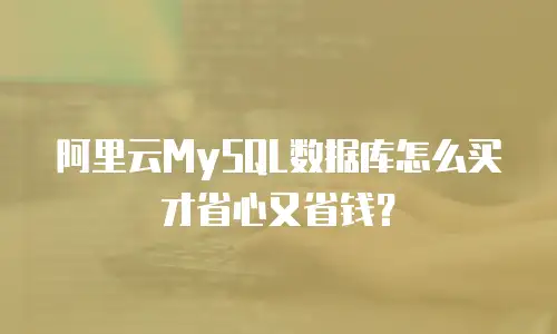阿里云MySQL数据库怎么买才省心又省钱？