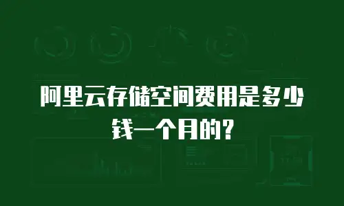 阿里云存储空间费用是多少钱一个月的？
