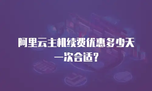 阿里云主机续费优惠多少天一次合适？