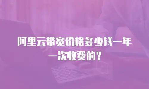 阿里云带宽价格多少钱一年一次收费的？