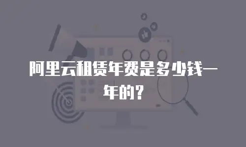 阿里云租赁年费是多少钱一年的？