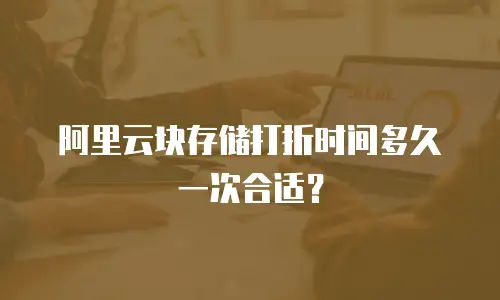 阿里云块存储打折时间多久一次合适？